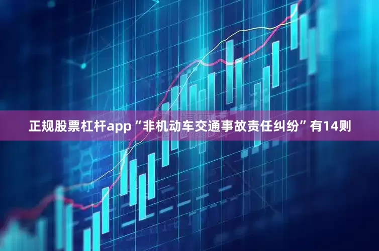 正规股票杠杆app“非机动车交通事故责任纠纷”有14则