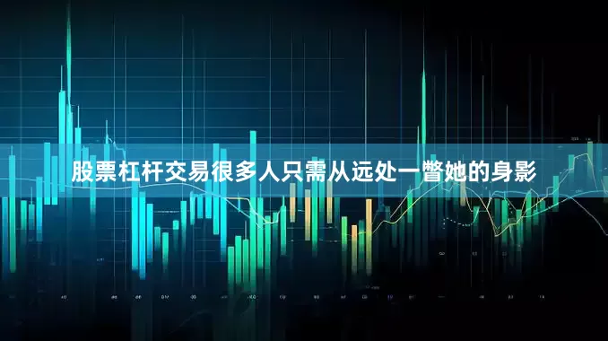 股票杠杆交易很多人只需从远处一瞥她的身影