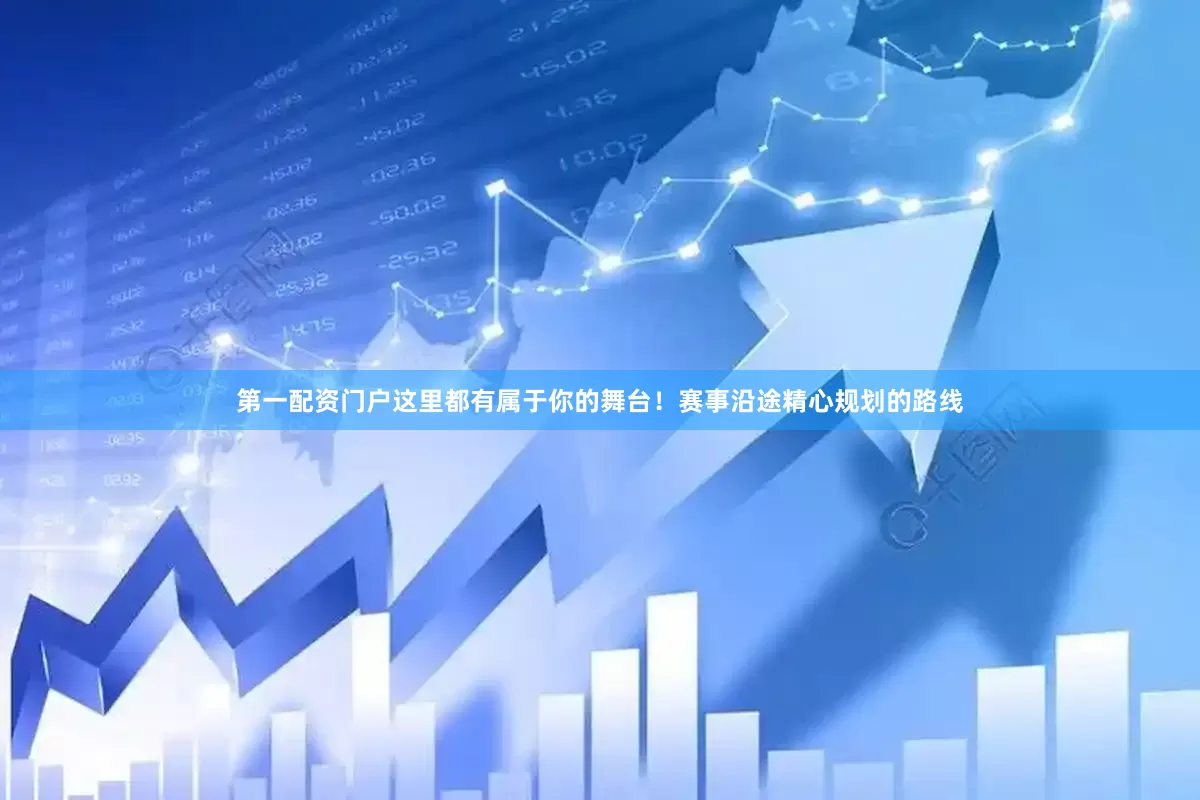 第一配资门户这里都有属于你的舞台！赛事沿途精心规划的路线