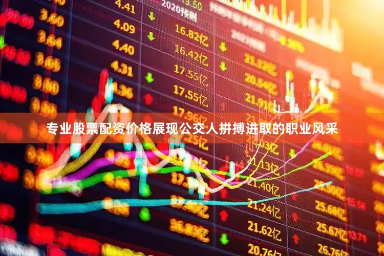 专业股票配资价格展现公交人拼搏进取的职业风采