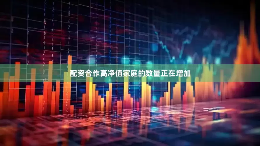 配资合作高净值家庭的数量正在增加