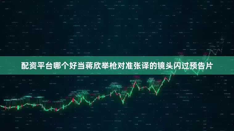 配资平台哪个好当蒋欣举枪对准张译的镜头闪过预告片