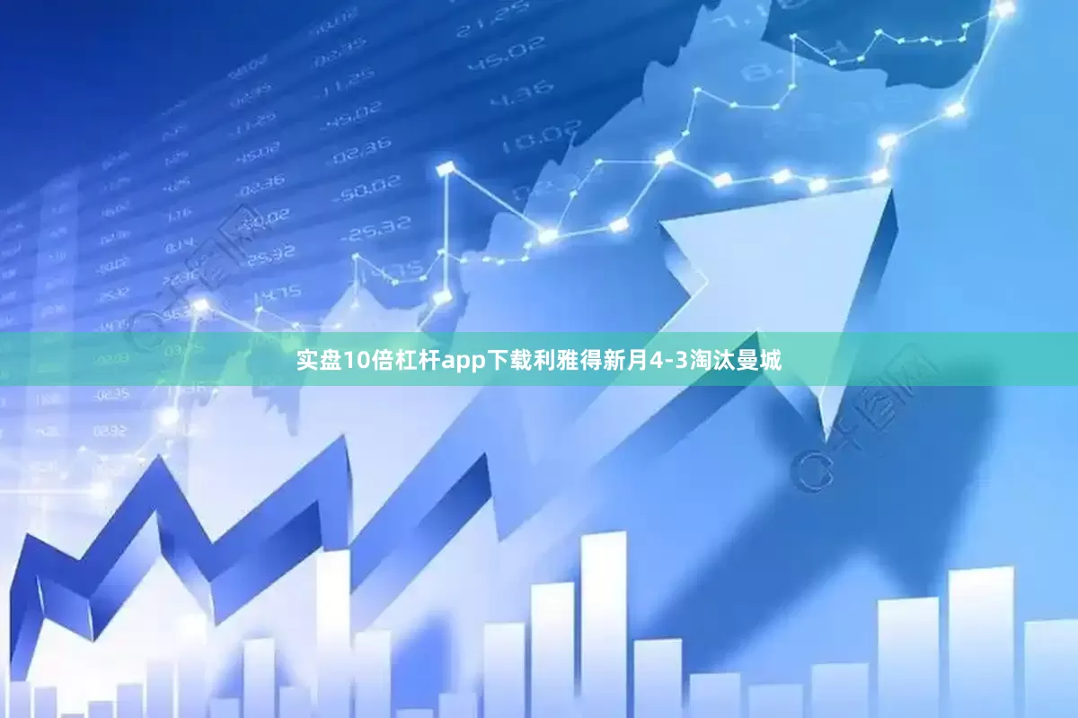 实盘10倍杠杆app下载利雅得新月4-3淘汰曼城