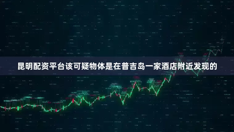 昆明配资平台该可疑物体是在普吉岛一家酒店附近发现的