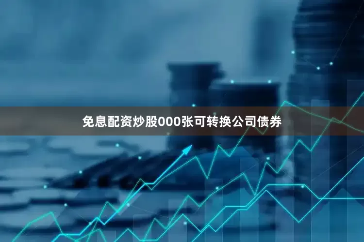 免息配资炒股000张可转换公司债券