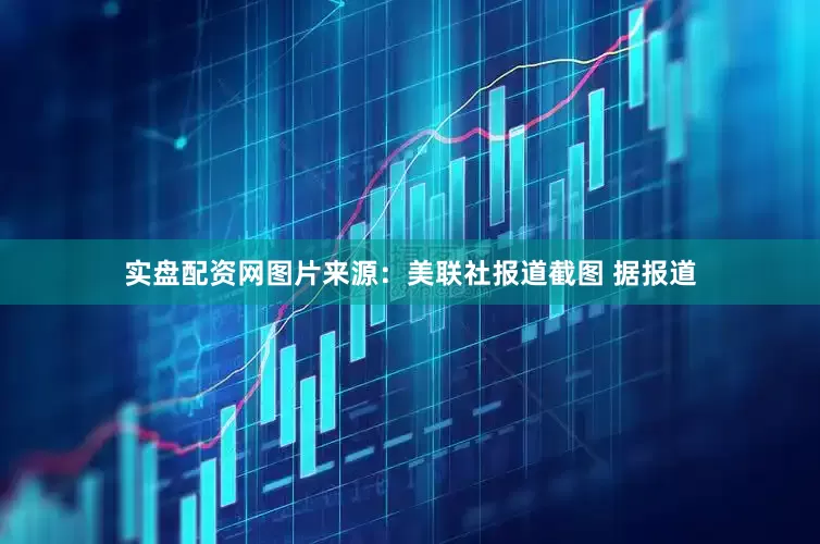 实盘配资网　　图片来源：美联社报道截图 　　据报道
