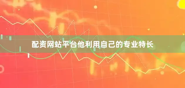 配资网站平台他利用自己的专业特长