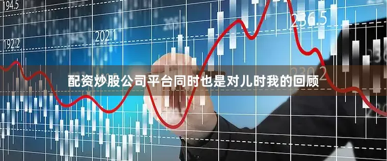 配资炒股公司平台同时也是对儿时我的回顾