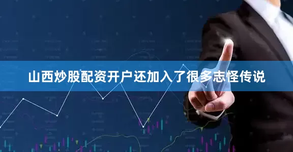 山西炒股配资开户还加入了很多志怪传说