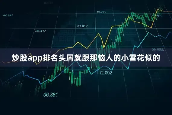 炒股app排名头屑就跟那恼人的小雪花似的
