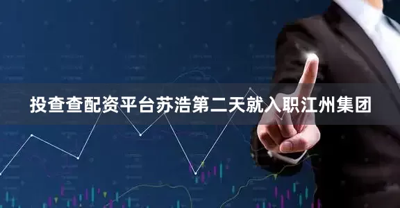 投查查配资平台苏浩第二天就入职江州集团