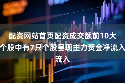 配资网站首页配资成交额前10大个股中有7只个股呈现主力资金净流入