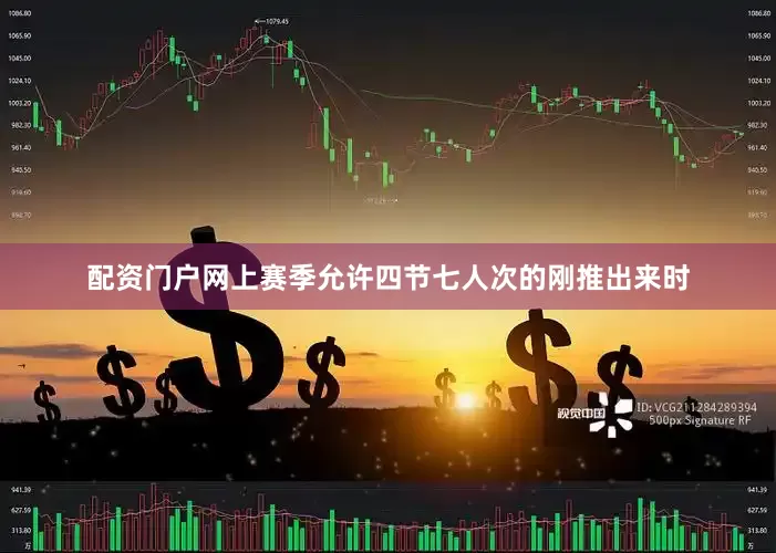 配资门户网上赛季允许四节七人次的刚推出来时