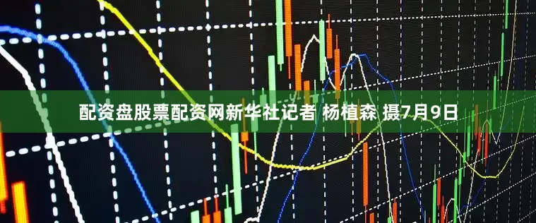 配资盘股票配资网新华社记者 杨植森 摄7月9日