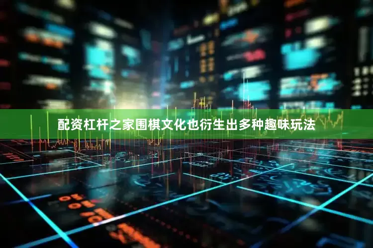 配资杠杆之家围棋文化也衍生出多种趣味玩法