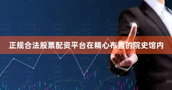 正规合法股票配资平台在精心布置的院史馆内