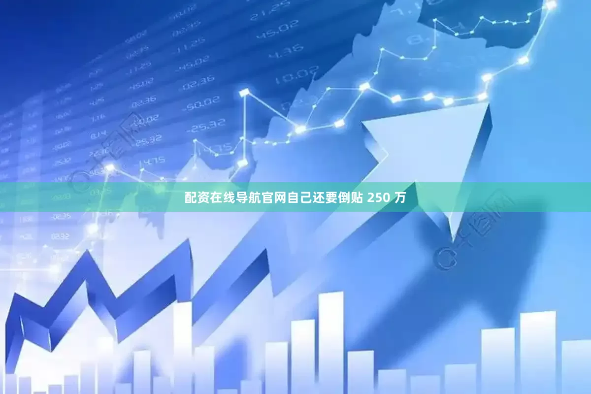 配资在线导航官网自己还要倒贴 250 万