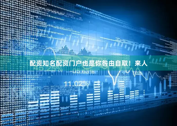 配资知名配资门户也是你咎由自取！来人