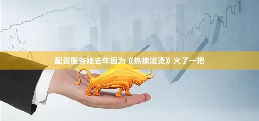 配资服务她去年因为《热辣滚烫》火了一把