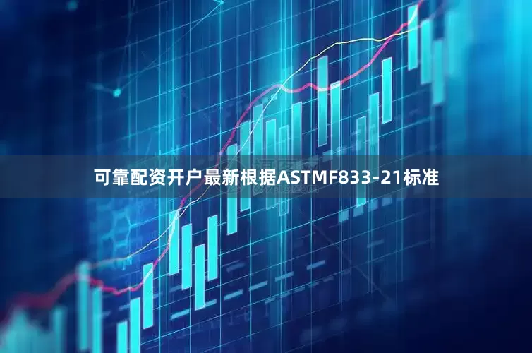 可靠配资开户最新根据ASTMF833-21标准