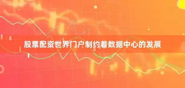 股票配资世界门户制约着数据中心的发展
