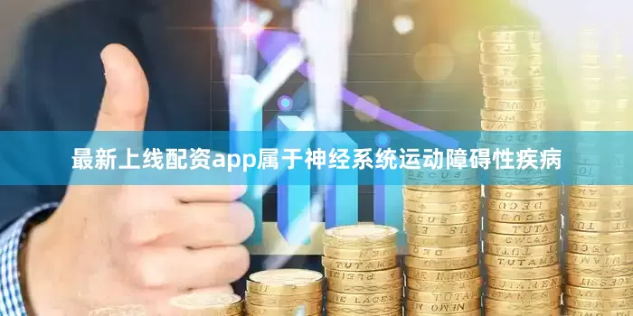 最新上线配资app属于神经系统运动障碍性疾病
