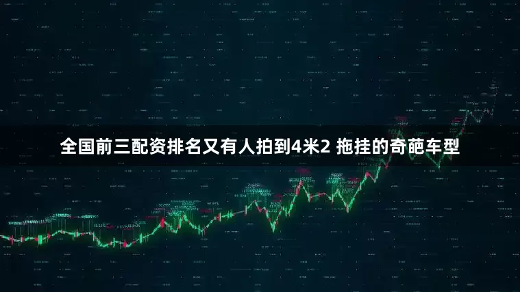 全国前三配资排名又有人拍到4米2 拖挂的奇葩车型