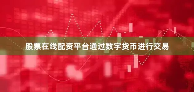 股票在线配资平台通过数字货币进行交易