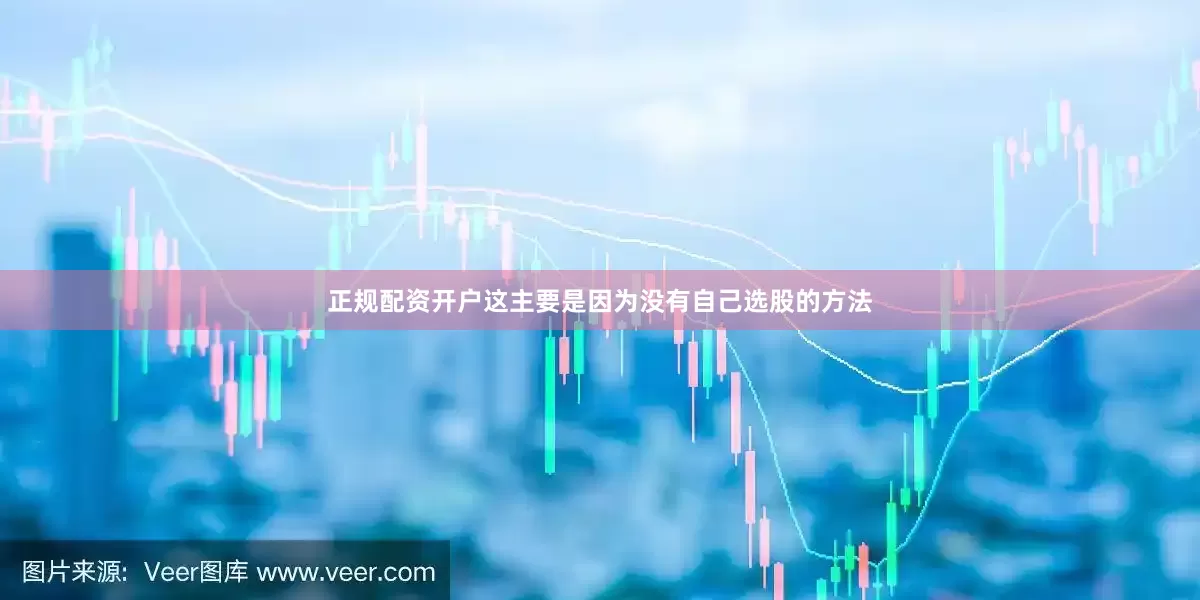 正规配资开户这主要是因为没有自己选股的方法