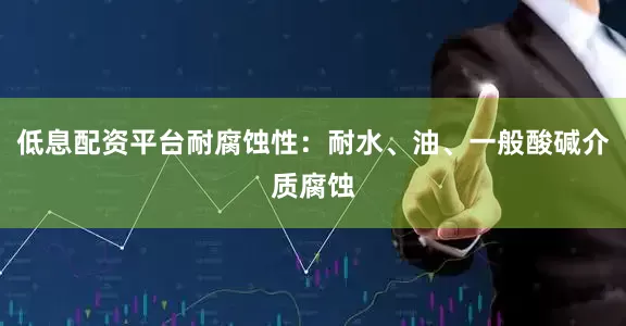低息配资平台耐腐蚀性：耐水、油、一般酸碱介质腐蚀