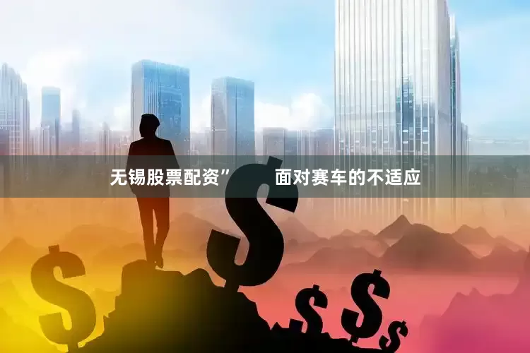 无锡股票配资”        面对赛车的不适应