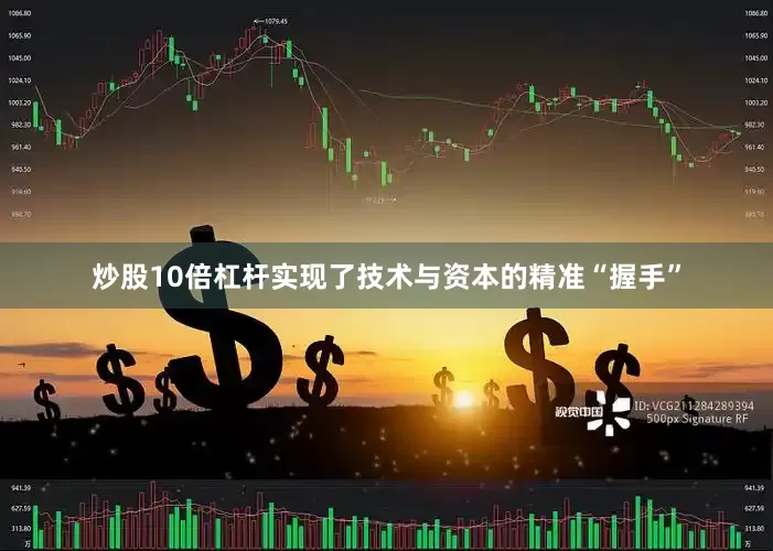 炒股10倍杠杆实现了技术与资本的精准“握手”