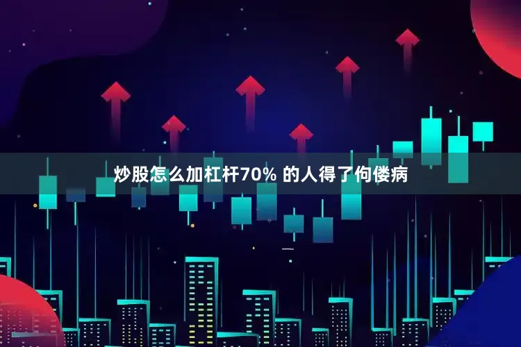 炒股怎么加杠杆70% 的人得了佝偻病