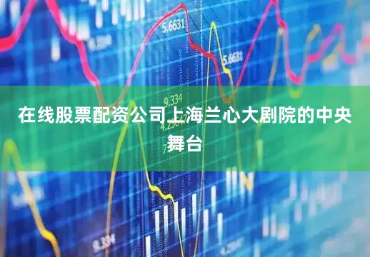 在线股票配资公司上海兰心大剧院的中央舞台