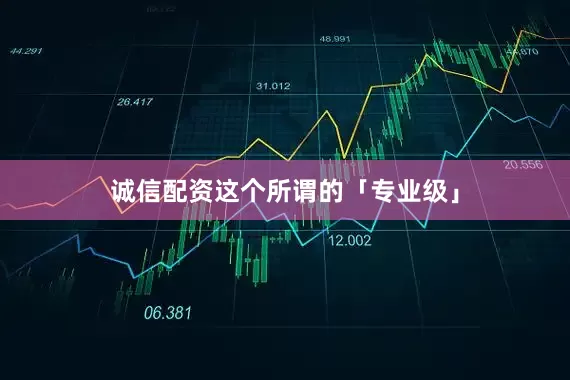 诚信配资这个所谓的「专业级」