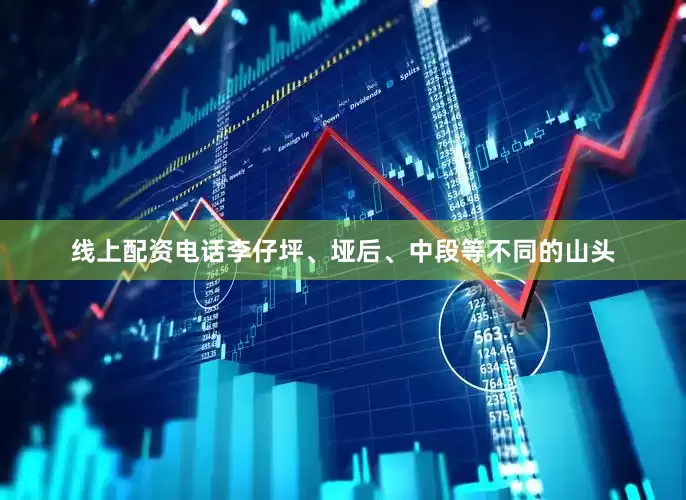 线上配资电话李仔坪、垭后、中段等不同的山头