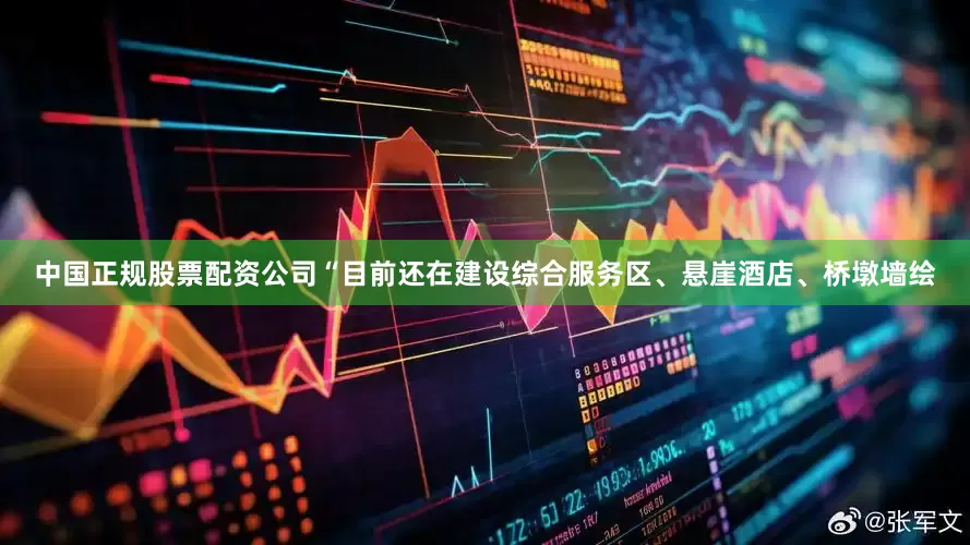 中国正规股票配资公司“目前还在建设综合服务区、悬崖酒店、桥墩墙绘