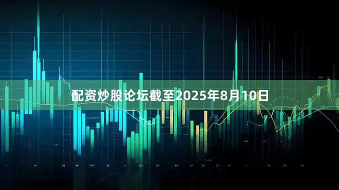 配资炒股论坛截至2025年8月10日