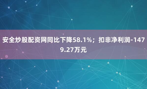 安全炒股配资网同比下降58.1%；扣非净利润-1479.27万元