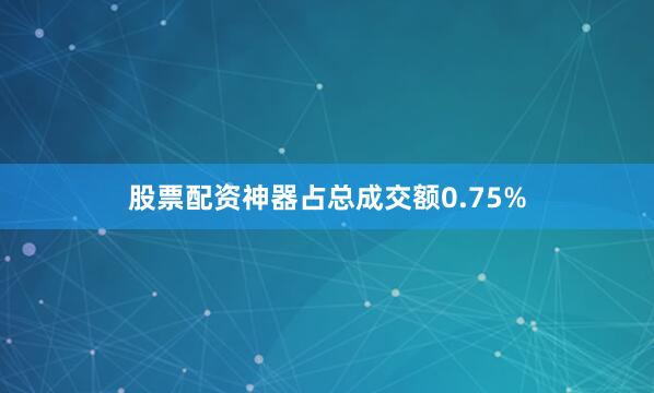 股票配资神器占总成交额0.75%