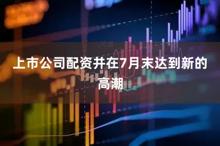 上市公司配资并在7月末达到新的高潮