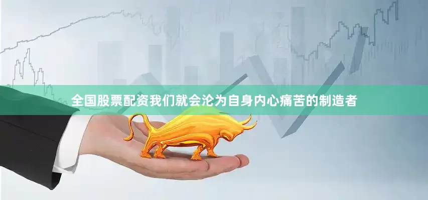全国股票配资我们就会沦为自身内心痛苦的制造者
