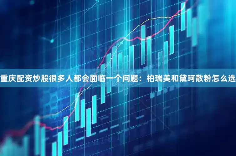 重庆配资炒股很多人都会面临一个问题：柏瑞美和黛珂散粉怎么选