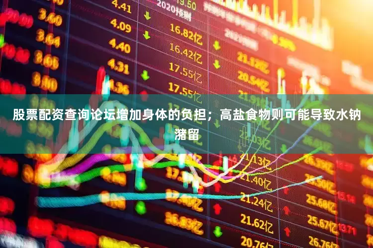 股票配资查询论坛增加身体的负担；高盐食物则可能导致水钠潴留