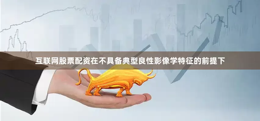 互联网股票配资在不具备典型良性影像学特征的前提下