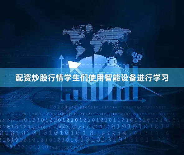 配资炒股行情学生们使用智能设备进行学习