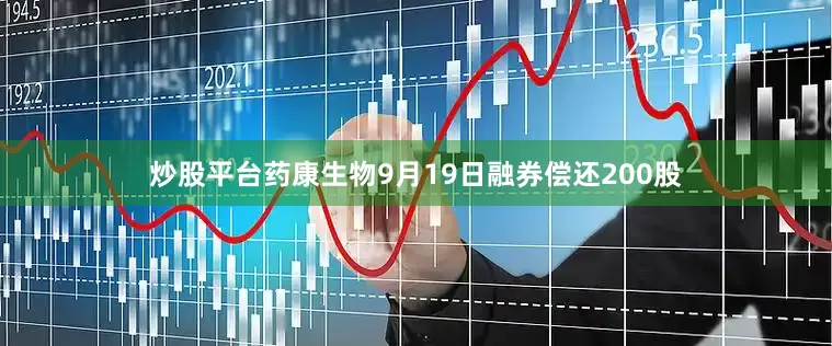 炒股平台药康生物9月19日融券偿还200股