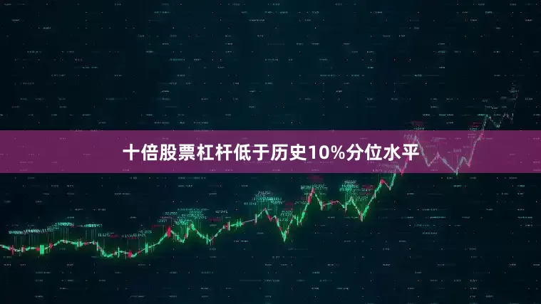 十倍股票杠杆低于历史10%分位水平