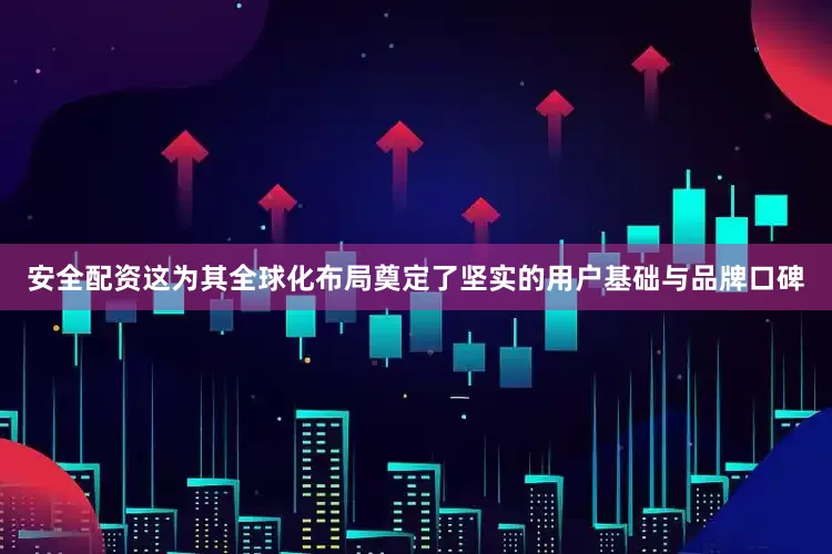 安全配资这为其全球化布局奠定了坚实的用户基础与品牌口碑