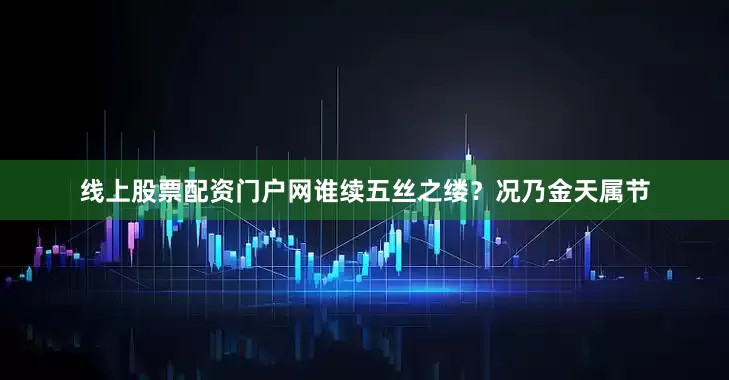线上股票配资门户网谁续五丝之缕？况乃金天属节